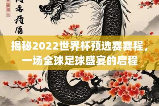揭秘2022世界杯预选赛赛程，一场全球足球盛宴的启程