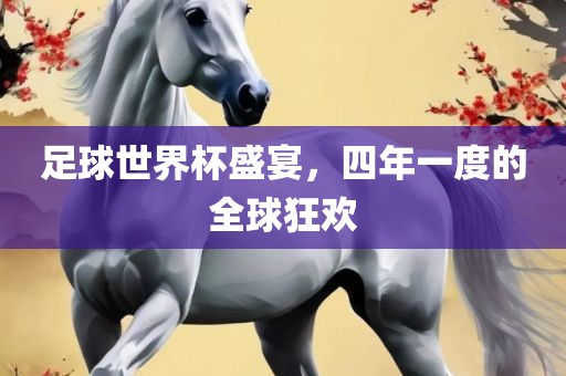 足球世界杯盛宴，四年一度的全球狂欢