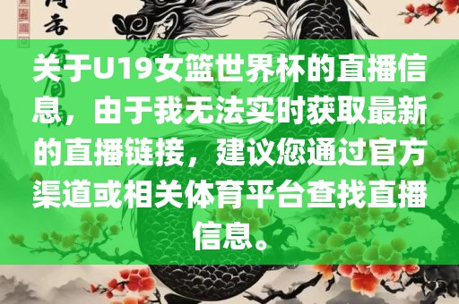 关于U19女篮世界杯的直播信息，由于我无法实时获取最新的直播链接，建议您通过官方渠道或相关体育平台查找直播信息。