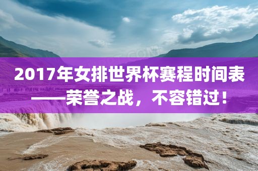 2017年女排世界杯赛程时间表——荣誉之战，不容错过！