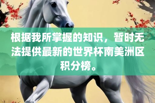 根据我所掌握的知识，暂时无法提供最新的世界杯南美洲区积分榜。