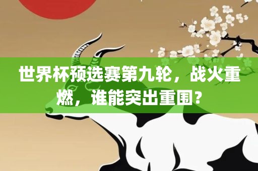 世界杯预选赛第九轮，战火重燃，谁能突出重围？