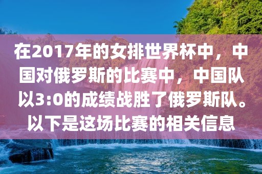 在2017年的女排世界杯中，中国对俄罗斯的比赛中，中国队以3:0的成绩战胜了俄罗斯队。以下是这场比赛的相关信息