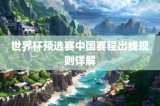 世界杯预选赛中国赛程出线规则详解吉安市靖泰电力工程有限公司