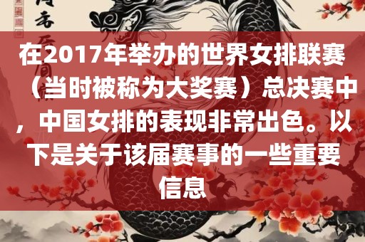 在2017年举办的世界女排联赛（当时被称为大奖赛）总决赛中，中国女排的表现非常出色。以下是关于该届赛事的一些重要信息