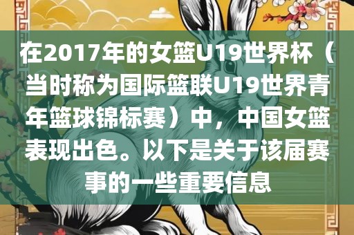 在2017年的女篮U19世界杯（当时称为国际篮联U19世界青年篮球锦标赛）中，中国女篮表现出色。以下是关于该届赛事的一些重要信息