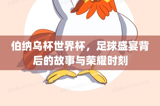 伯纳乌杯世界杯，足球盛宴背后的故事与荣耀时刻