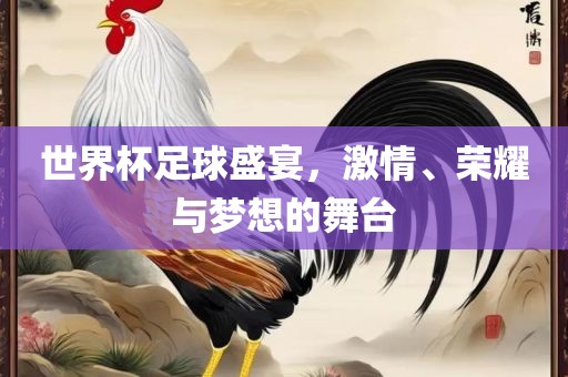 世界杯足球盛宴，激情、荣耀与梦想的舞台