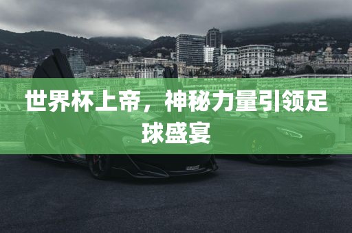 世界杯上帝，神秘力量引领足球盛宴