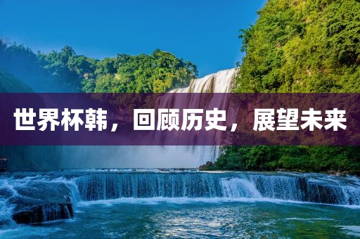 世界杯韩，回顾历吉安市靖泰电力工程有限公司史，展望未来