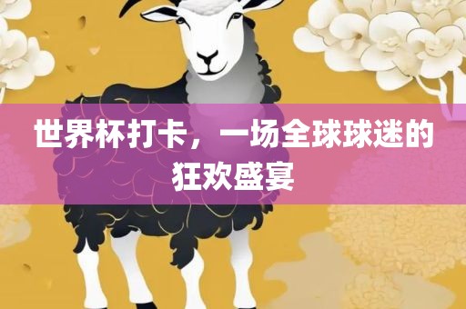 世界杯打卡，一场全球球迷的狂欢盛宴吉安市靖泰电力工程有限公司