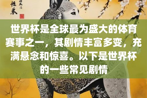 世界杯是全球最为盛大的体育赛事之一，其剧情丰富多变，充满悬念和惊喜。以下是世界杯的一些常见剧情