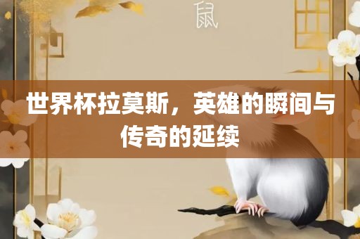 世界杯拉莫斯，英雄的瞬间与传奇的延续吉安市靖泰电力工程有限公司