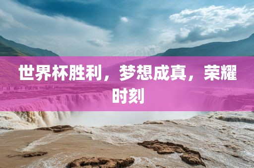 世界杯胜利，梦想成真，荣耀时刻