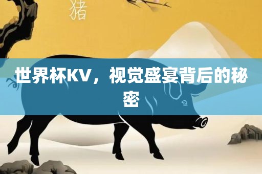 世界杯KV，视觉盛宴背后的秘密