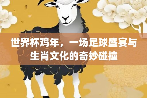 世界杯鸡年，一场足球盛宴与生肖文化的奇妙碰撞