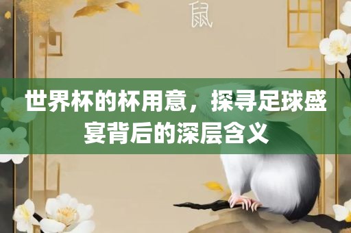 世界杯的杯用意，探寻足球盛宴背后的深层含义吉安市靖泰电力工程有限公司