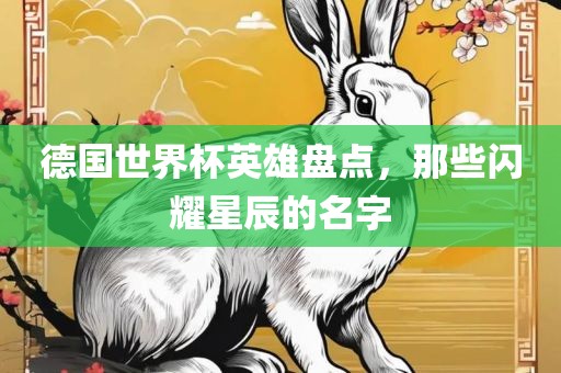 德国世界杯英雄盘点，那些闪耀星辰的名字