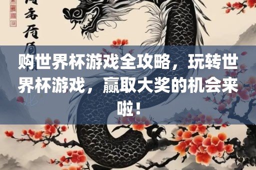 购世界杯游戏全攻略，玩转世界杯游戏，赢取大奖的机会来啦！