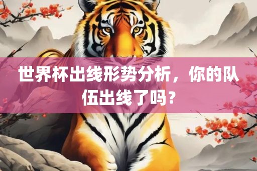世界杯出线形势分析，你的队伍出线了吗？吉安市靖泰电力工程有限公司