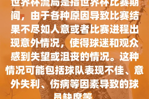 世界杯流局是指世界杯比赛期间，由于各种原因导致比赛结果不尽如人意或者比赛进程出现意外情况，使得球迷和观众感到失望或沮丧的情况。这种情况可能包括球队表现不佳、意外失利、伤病等因素导致的球员缺席等。