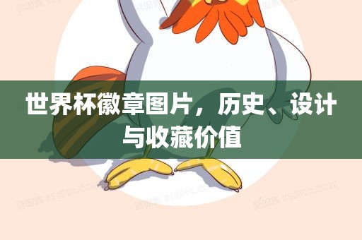 世界杯徽章图片，历史、设计与收藏价值