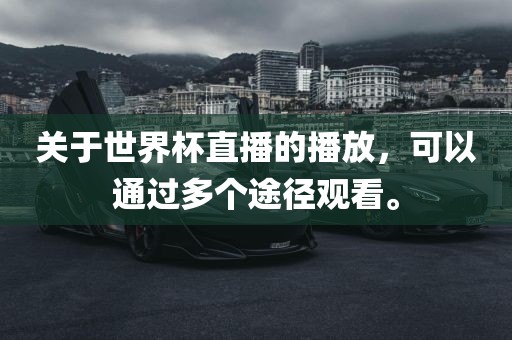 吉安市靖泰电力工程有限公司关于世界杯直播的播放，可以通过多个途径观看。