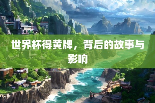 世界杯得黄牌，背后的故事与影响