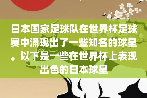 日本国家足球队在世界杯足球赛中涌现出了一些知名的球星。以下是一些在世界杯上表现出色的日本球星