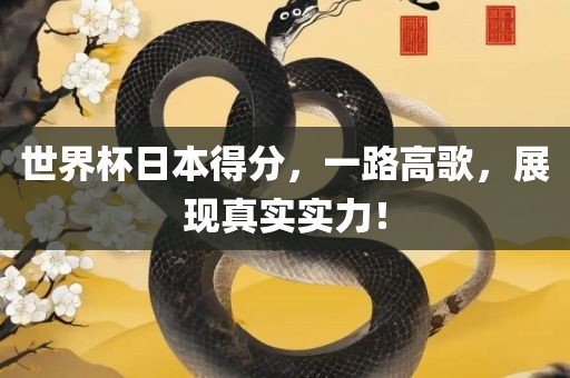 世界杯日本得分，一路高歌，展现真实实力！
