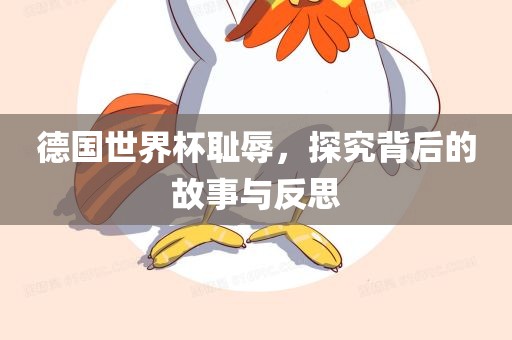 德国世界杯耻辱，探究背后的故事与反思