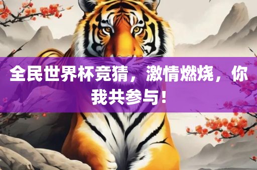 全民世界杯竞猜，激情燃烧，你我共参与！