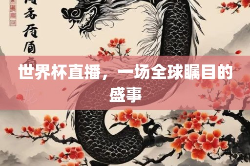 世界杯直播，一场全球瞩目的盛事吉安市靖泰电力工程有限公司