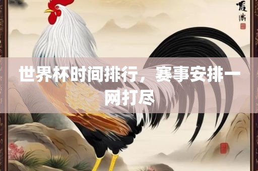 世界杯时间排行，赛事安排一网打尽