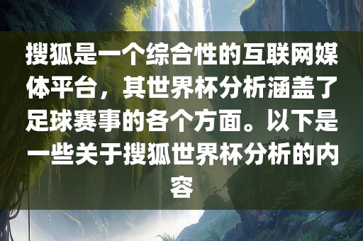 搜狐是一个综合性的互联网媒体平台，其世界杯分析涵盖了足球赛事的各个方面。以下是一些关于搜狐世界杯分析的内容