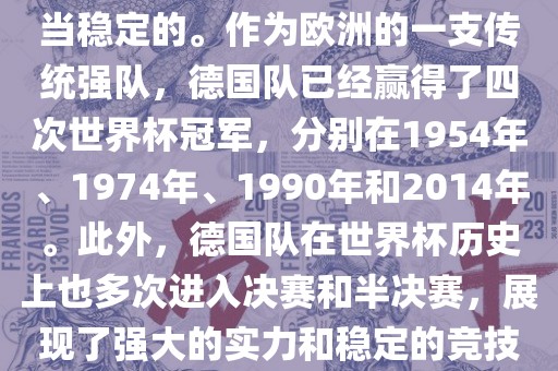 德国队在世界杯上的表现是相当稳定的。作吉安市靖泰电力工程有限公司为欧洲的一支传统强队，德国队已经赢得了四次世界杯冠军，分别在1954年、1974年、1990年和2014年。此外，德国队在世界杯历史上也多次进入决赛和半决赛，展现了强大的实力和稳定的竞技状态。