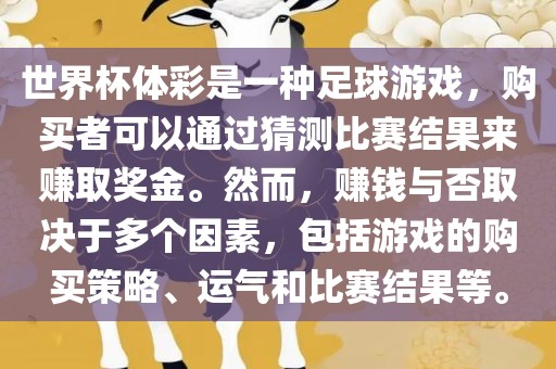 世界杯体彩是一种足球游戏，购买者可以通过猜测比赛结果来赚取奖金。然而，赚钱与否取决于多个因素，包括游戏的购买策略、运气和比赛结果等。