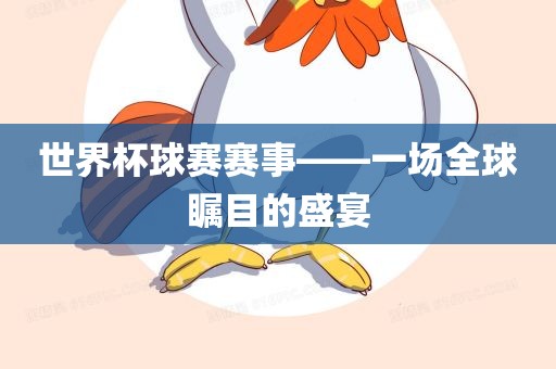 世界杯球赛赛事——一场全球瞩目的盛宴
