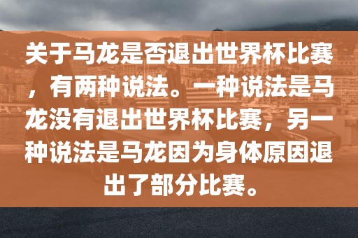 关于马龙是否退出世界杯比赛，有两种说法。一种说法是马龙没有退出世界杯比赛，另一种说法是马龙因为身体原因退出了部分比赛。