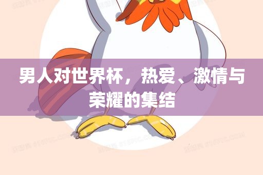 男人对世界杯，热爱、激情与荣耀的集结