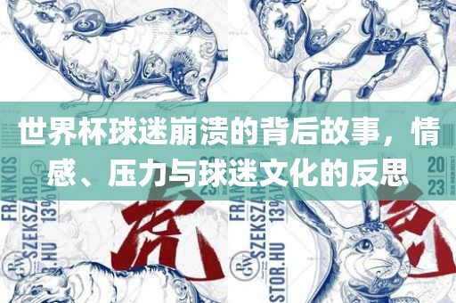 世界杯球迷崩溃的背后故事，情感、压力与球迷文化的反思