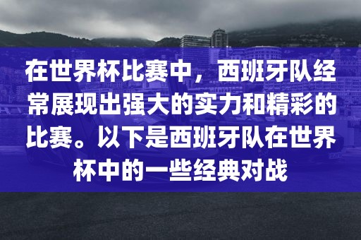 在世界杯比赛中，西班牙队经常展现出强大的实力和精彩的比赛。以下是西班牙队在世界杯中的一些经典对战