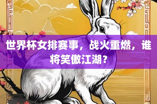 世界杯女排赛事，战火重燃，谁将笑傲江湖？