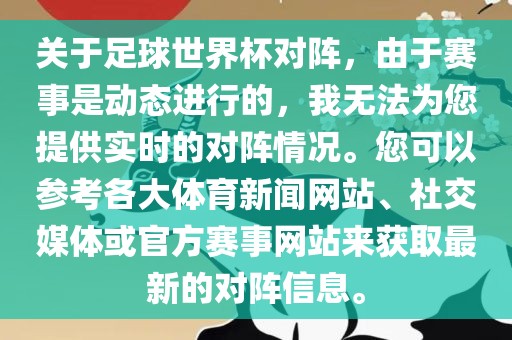 关于足球世界杯对阵，由于赛事是动态进行的，我无法为您提供实时的对阵情况。您可以参考各大体育新闻网站、社交媒体或官方赛事网站来获取最新的对阵信息。