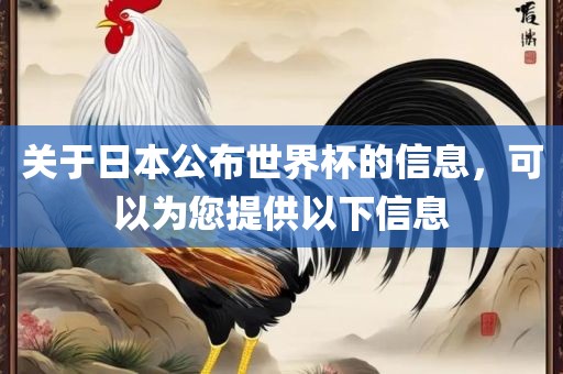 关于日本公布世界杯的信息，可以为您提供以下信息