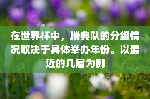 在世界杯中，瑞典队的分组情况取决于具体举办年份。以最近的几届为例