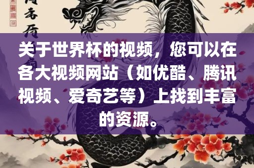 关于世界杯的视频，您可以在各大视频网站（如优酷、腾讯视频、爱奇艺等）上找到丰富的资源。吉安市靖泰电力工程有限公司
