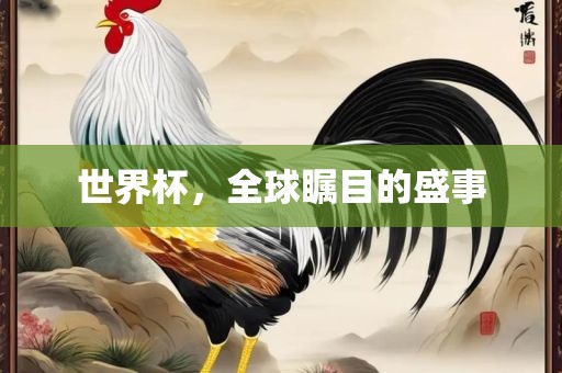 世界杯，全球瞩目的盛事吉安市靖泰电力工程有限公司