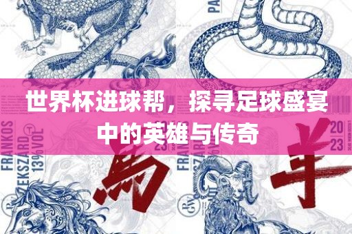 世界杯进球帮，探寻足球盛宴中的英雄与传奇