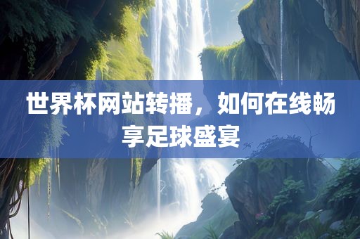 世界杯网站转播，如何在线畅享足球盛宴吉安市靖泰电力工程有限公司
